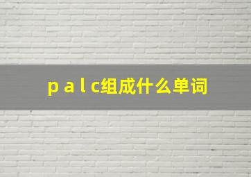 p a l c组成什么单词